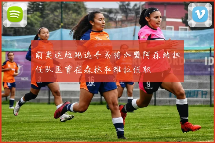 前奥运短跑选手或将加盟阿森纳担任队医曾在森林和维拉任职