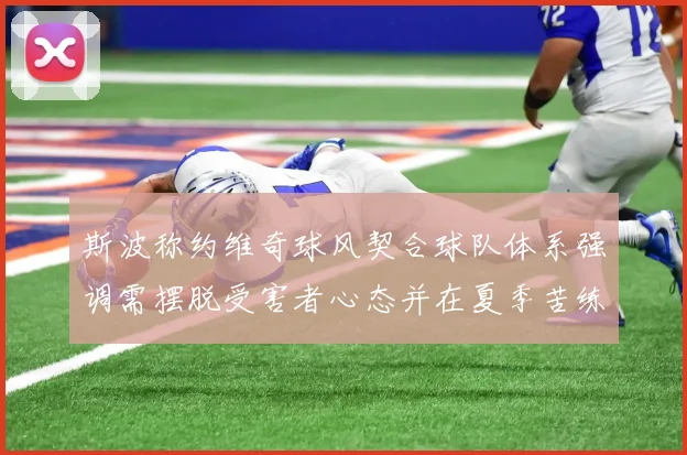 斯波称约维奇球风契合球队体系强调需摆脱受害者心态并在夏季苦练
