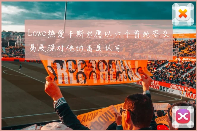Lowe热爱卡斯尔愿以六个首轮签交易展现对他的高度认可