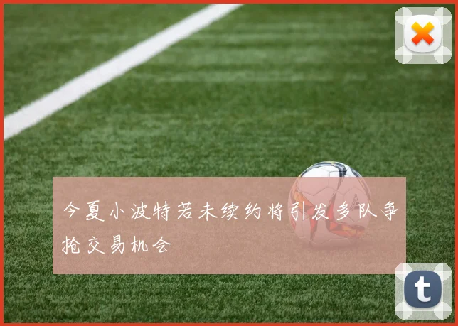 今夏小波特若未续约将引发多队争抢交易机会