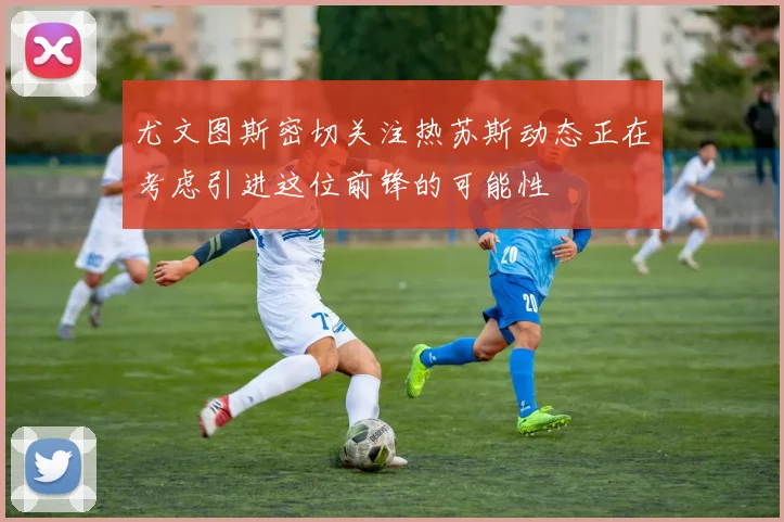 尤文图斯密切关注热苏斯动态正在考虑引进这位前锋的可能性