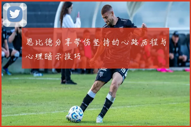 恩比德分享带伤坚持的心路历程与心理暗示技巧
