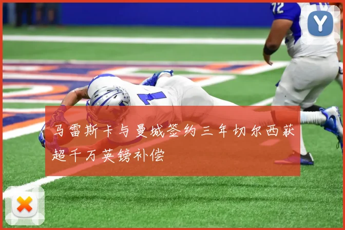 马雷斯卡与曼城签约三年切尔西获超千万英镑补偿