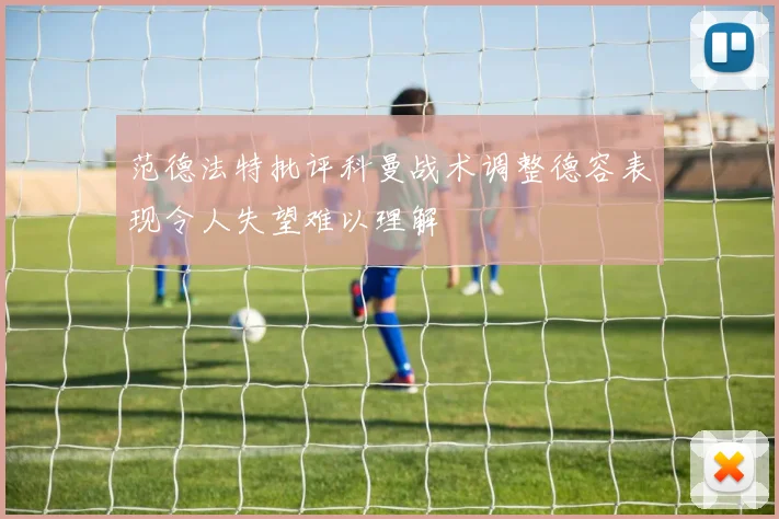 范德法特批评科曼战术调整德容表现令人失望难以理解