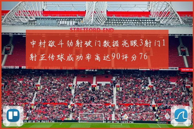 中村敬斗劲射破门数据亮眼3射门1射正传球成功率高达90评分76