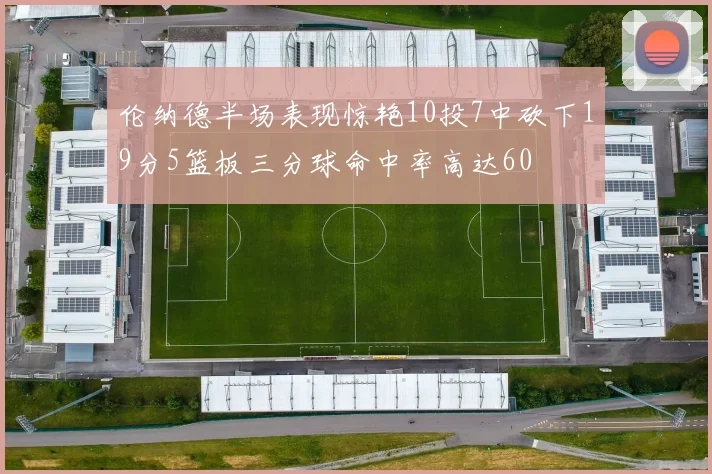 伦纳德半场表现惊艳10投7中砍下19分5篮板三分球命中率高达60