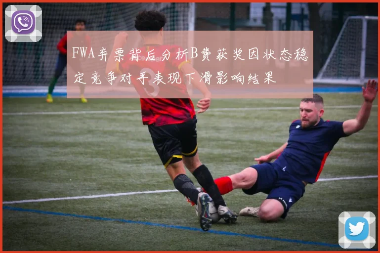 FWA弃票背后分析B费获奖因状态稳定竞争对手表现下滑影响结果