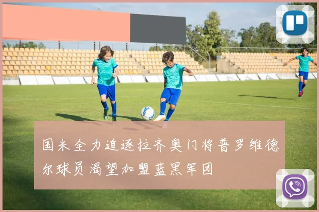 国米全力追逐拉齐奥门将普罗维德尔球员渴望加盟蓝黑军团