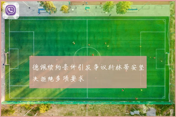 德佩续约条件引发争议科林蒂安坚决拒绝多项要求